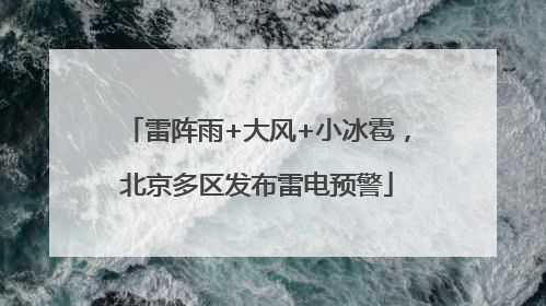 雷阵雨+大风+小冰雹，北京多区发布雷电预警