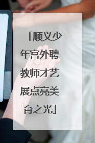 顺义少年宫外聘教师才艺展点亮美育之光