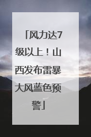 风力达7级以上！山西发布雷暴大风蓝色预警