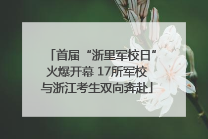 首届“浙里军校日”火爆开幕 17所军校与浙江考生双向奔赴