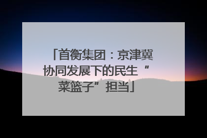 首衡集团：京津冀协同发展下的民生“菜篮子”担当