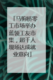 马驹桥零工市场举办蓝领工友市集，超千人现场达成就业意向