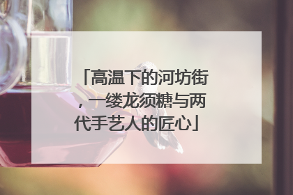高温下的河坊街，一缕龙须糖与两代手艺人的匠心