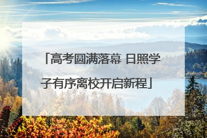 高考圆满落幕 日照学子有序离校开启新程