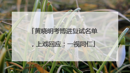 黄晓明考博进复试名单，上戏回应：一视同仁