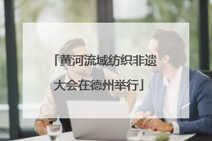 黄河流域纺织非遗大会在德州举行