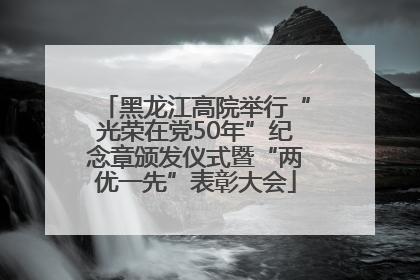 黑龙江高院举行“光荣在党50年”纪念章颁发仪式暨“两优一先”表彰大会