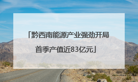 黔西南能源产业强劲开局 首季产值近83亿元