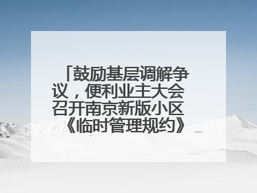 鼓励基层调解争议，便利业主大会召开南京新版小区《临时管理规约》征求意见