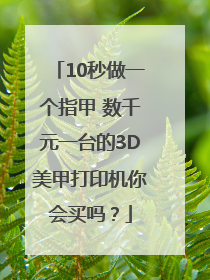 10秒做一个指甲 数千元一台的3D美甲打印机你会买吗？