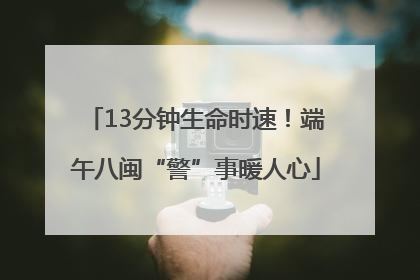 13分钟生命时速！端午八闽“警”事暖人心
