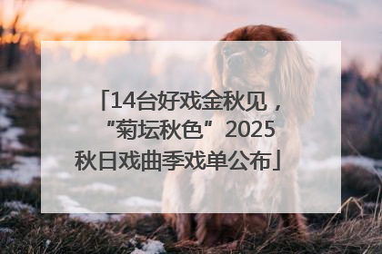14台好戏金秋见，“菊坛秋色”2025秋日戏曲季戏单公布