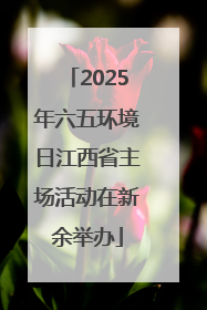 2025年六五环境日江西省主场活动在新余举办