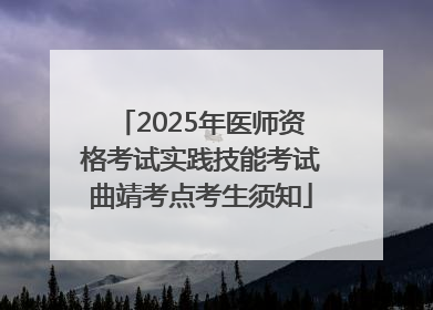 2025年医师资格考试实践技能考试曲靖考点考生须知