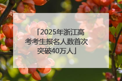 2025年浙江高考考生报名人数首次突破40万人