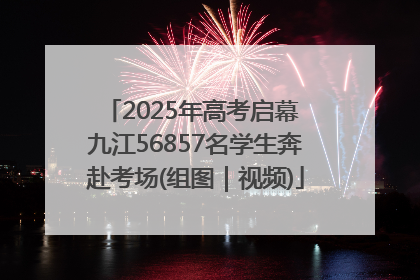 2025年高考启幕 九江56857名学生奔赴考场(组图｜视频)