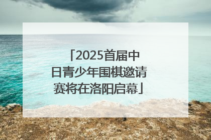2025首届中日青少年围棋邀请赛将在洛阳启幕