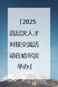 2025高层次人才对接交流活动在哈尔滨举办