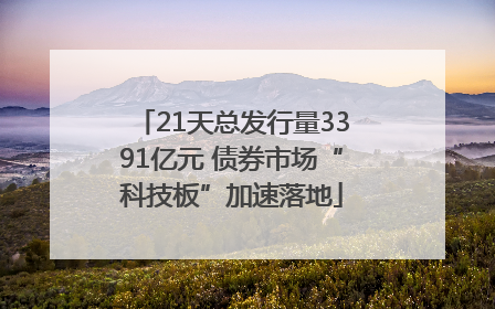 21天总发行量3391亿元 债券市场“科技板”加速落地