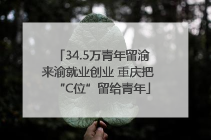 34.5万青年留渝来渝就业创业 重庆把“C位”留给青年