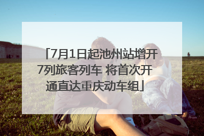 7月1日起池州站增开7列旅客列车 将首次开通直达重庆动车组