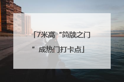 7米高“简牍之门”成热门打卡点
