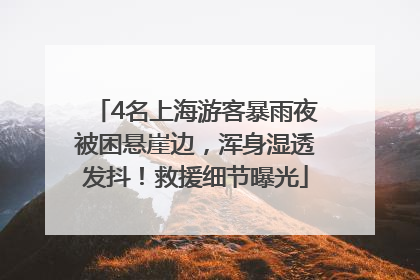 4名上海游客暴雨夜被困悬崖边，浑身湿透发抖！救援细节曝光