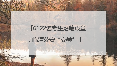 6122名考生落笔成章，临清公安“交卷”！