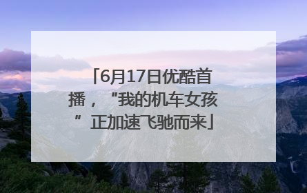 6月17日优酷首播，“我的机车女孩”正加速飞驰而来