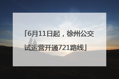 6月11日起，徐州公交试运营开通721路线