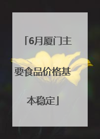 6月厦门主要食品价格基本稳定