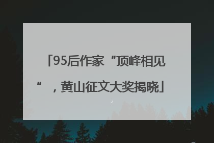 95后作家“顶峰相见”，黄山征文大奖揭晓