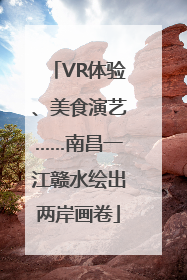VR体验、美食演艺……南昌一江赣水绘出两岸画卷